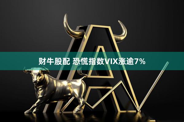 财牛股配 恐慌指数VIX涨逾7%
