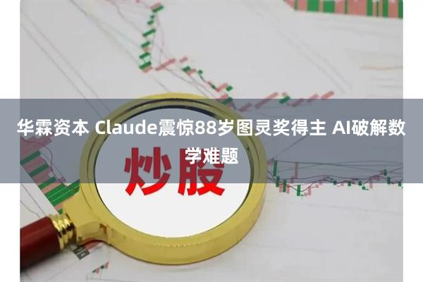 华霖资本 Claude震惊88岁图灵奖得主 AI破解数学难题