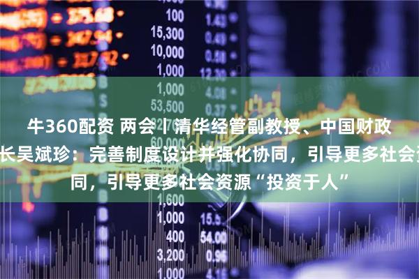牛360配资 两会丨清华经管副教授、中国财政税收研究所副所长吴斌珍：完善制度设计并强化协同，引导更多社会资源“投资于人”