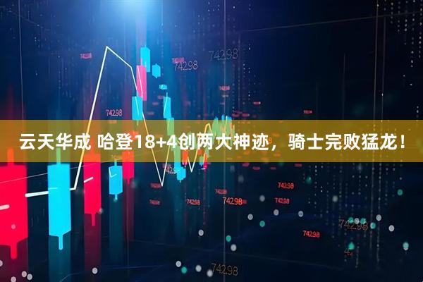 云天华成 哈登18+4创两大神迹，骑士完败猛龙！