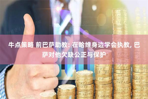 牛点策略 前巴萨助教: 在哈维身边学会执教, 巴萨对他欠缺公正与保护