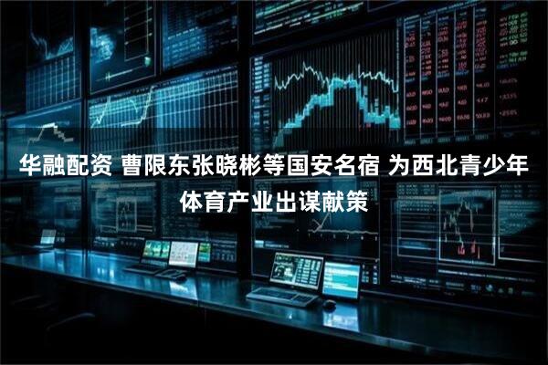 华融配资 曹限东张晓彬等国安名宿 为西北青少年体育产业出谋献策