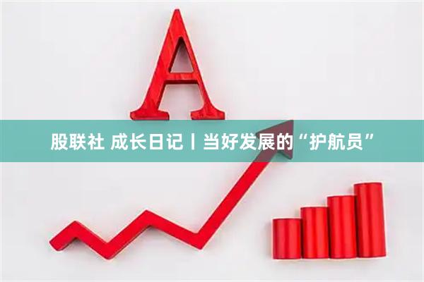 股联社 成长日记丨当好发展的“护航员”