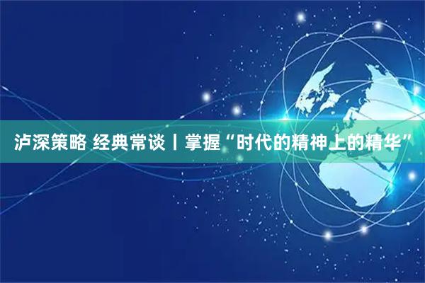 泸深策略 经典常谈丨掌握“时代的精神上的精华”