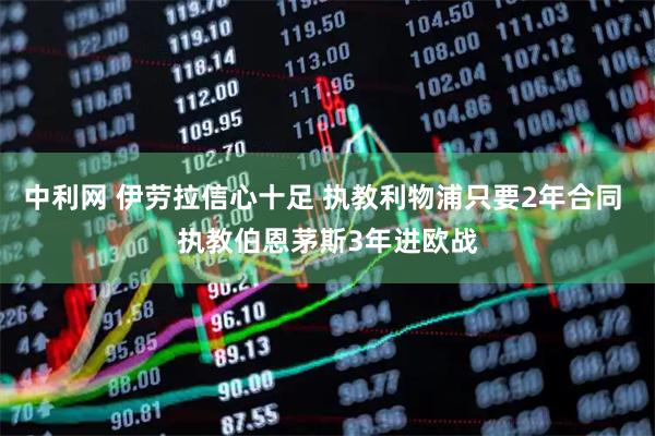 中利网 伊劳拉信心十足 执教利物浦只要2年合同 执教伯恩茅斯3年进欧战